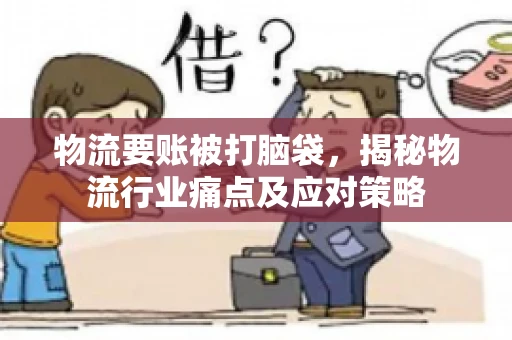 物流要账被打脑袋，揭秘物流行业痛点及应对策略