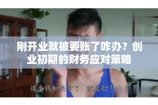 刚开业就被要账了咋办？创业初期的财务应对策略