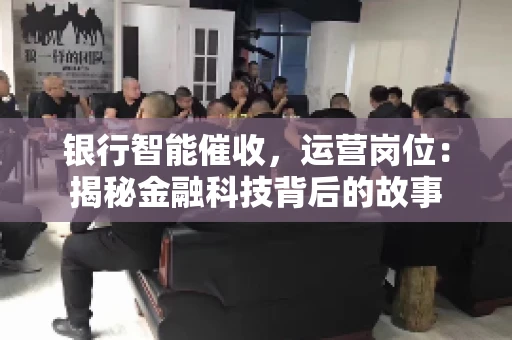 银行智能催收，运营岗位：揭秘金融科技背后的故事