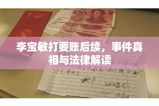 李宝敏打要账后续，事件真相与法律解读