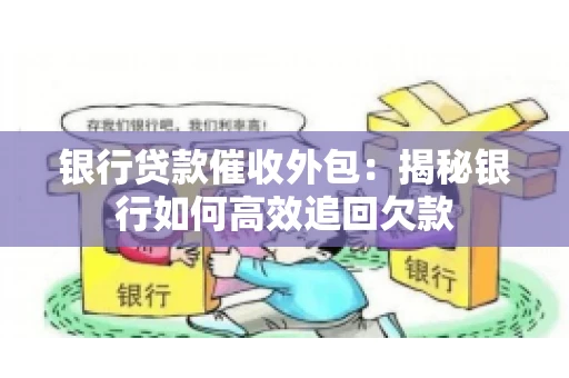 银行贷款催收外包：揭秘银行如何高效追回欠款