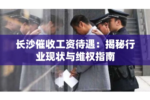 长沙催收工资待遇：揭秘行业现状与维权指南