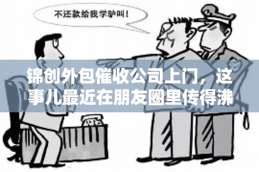 锦创外包催收公司上门，这事儿最近在朋友圈里传得沸沸扬扬。今天，咱们就来聊聊这个话题，看看锦创外包催收公司上门的背后，究竟隐藏着哪些故事。