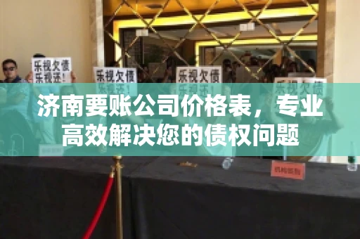 济南要账公司价格表，专业高效解决您的债权问题