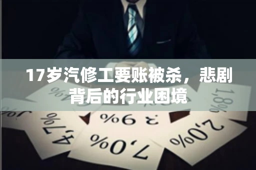 17岁汽修工要账被杀，悲剧背后的行业困境