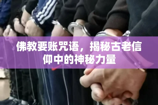 佛教要账咒语，揭秘古老信仰中的神秘力量