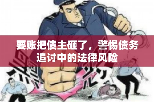 要账把债主砸了，警惕债务追讨中的法律风险