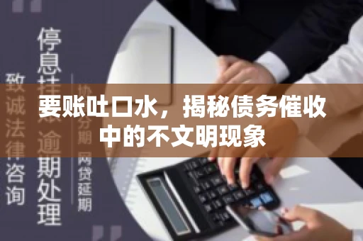 要账吐口水，揭秘债务催收中的不文明现象