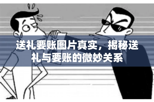 送礼要账图片真实，揭秘送礼与要账的微妙关系