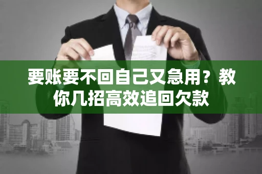 要账要不回自己又急用？教你几招高效追回欠款