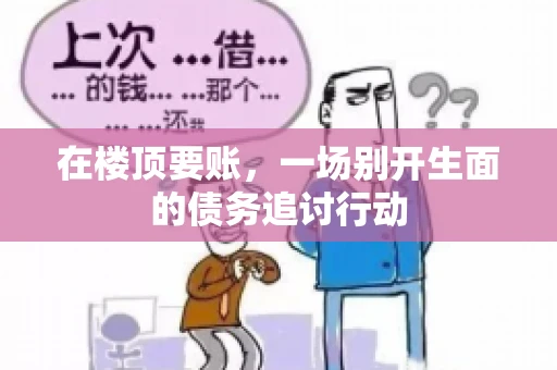 在楼顶要账，一场别开生面的债务追讨行动