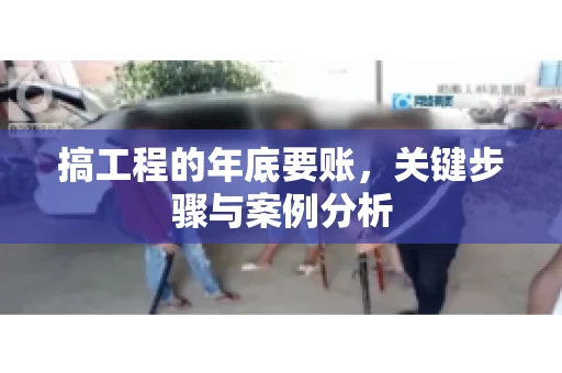 搞工程的年底要账，关键步骤与案例分析