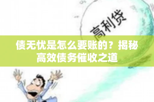债无忧是怎么要账的？揭秘高效债务催收之道