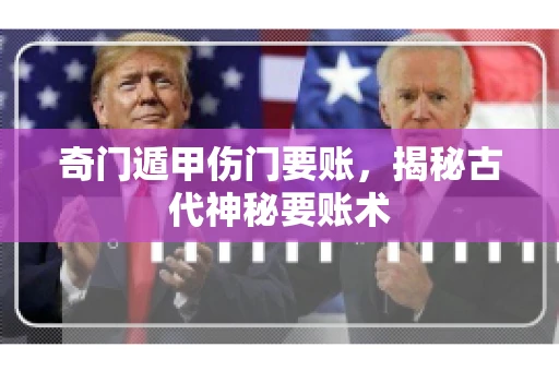 奇门遁甲伤门要账，揭秘古代神秘要账术