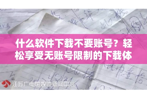 什么软件下载不要账号？轻松享受无账号限制的下载体验