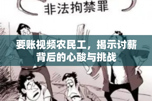 要账视频农民工，揭示讨薪背后的心酸与挑战