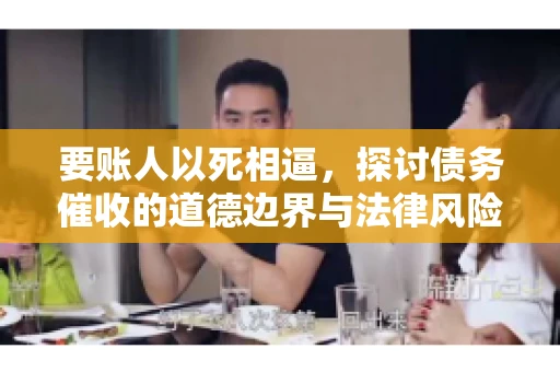 要账人以死相逼，探讨债务催收的道德边界与法律风险