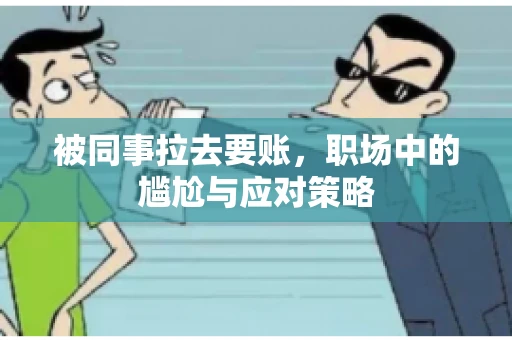 被同事拉去要账，职场中的尴尬与应对策略