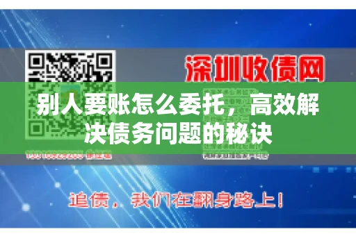 别人要账怎么委托，高效解决债务问题的秘诀