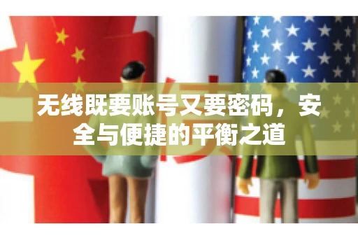 无线既要账号又要密码，安全与便捷的平衡之道