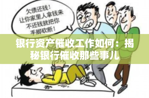 银行资产催收工作如何：揭秘银行催收那些事儿
