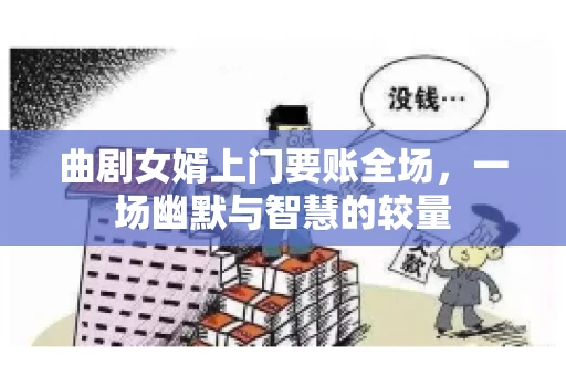 曲剧女婿上门要账全场，一场幽默与智慧的较量
