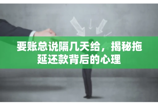 要账总说隔几天给，揭秘拖延还款背后的心理