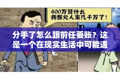 分手了怎么跟前任要账?这是一个在现实生活中可能遇到的问题。当一段感情走到尽头,经济往来也可能会产生纠纷。本文将为您解答如何妥善处理分手后与前任的账务问题 分手了怎么跟前任要账?这是一个在现实生活中可能遇到的问题。当一段感情走到尽头,经济往来也可能会产生纠纷。本文将为您解答如何妥善处理分手后与前任的账务问题