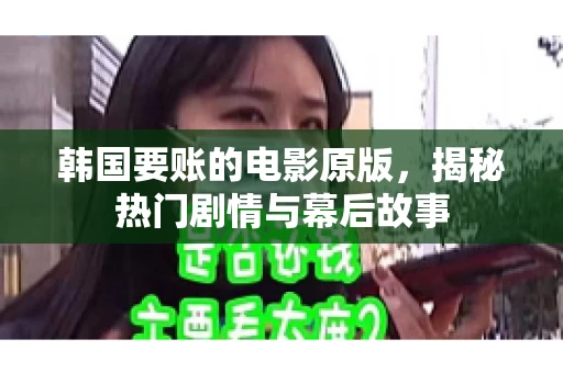 韩国要账的电影原版,揭秘热门剧情与幕后故事 韩国要账的电影原版,揭秘热门剧情与幕后故事