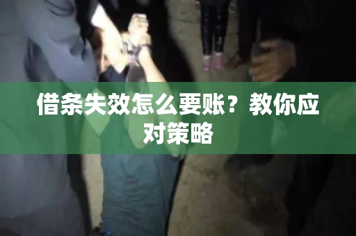 借条失效怎么要账？教你应对策略