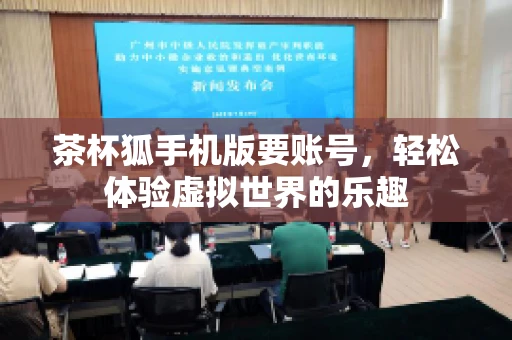 茶杯狐手机版要账号,轻松体验虚拟世界的乐趣 茶杯狐手机版要账号,轻松体验虚拟世界的乐趣