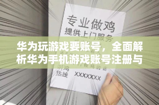 华为玩游戏要账号，全面解析华为手机游戏账号注册与使用