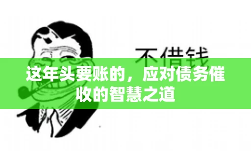 这年头要账的，应对债务催收的智慧之道