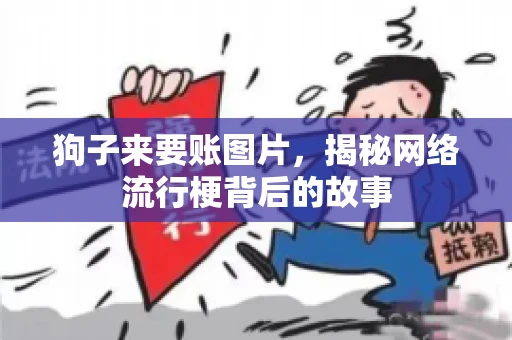 狗子来要账图片，揭秘网络流行梗背后的故事
