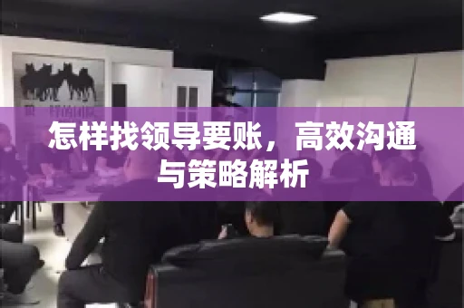 怎样找领导要账，高效沟通与策略解析
