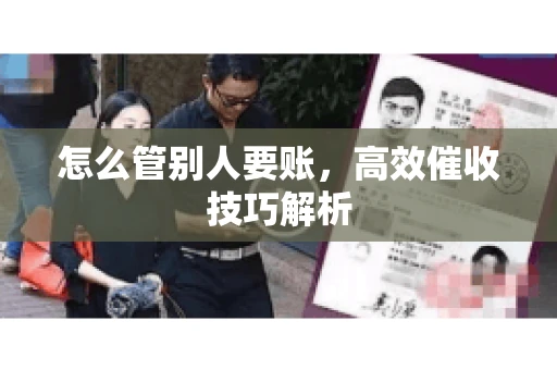 怎么管别人要账，高效催收技巧解析