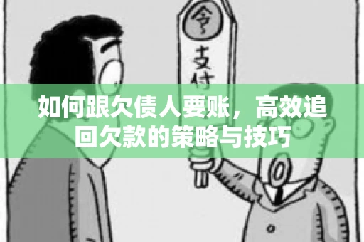 如何跟欠债人要账，高效追回欠款的策略与技巧