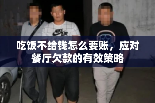 吃饭不给钱怎么要账，应对餐厅欠款的有效策略