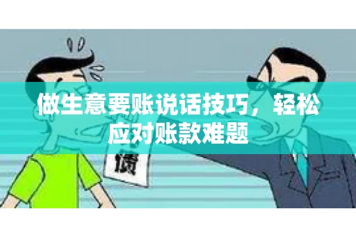 做生意要账说话技巧，轻松应对账款难题