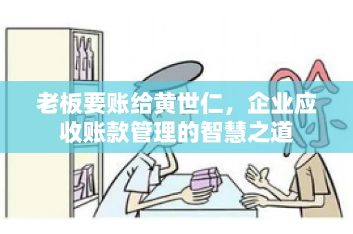 老板要账给黄世仁，企业应收账款管理的智慧之道