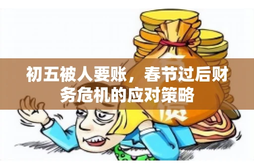 初五被人要账，春节过后财务危机的应对策略