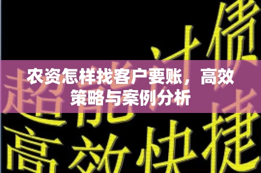 农资怎样找客户要账，高效策略与案例分析