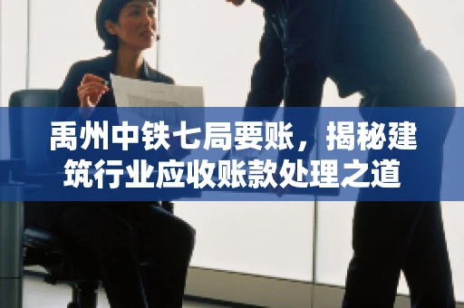 禹州中铁七局要账，揭秘建筑行业应收账款处理之道