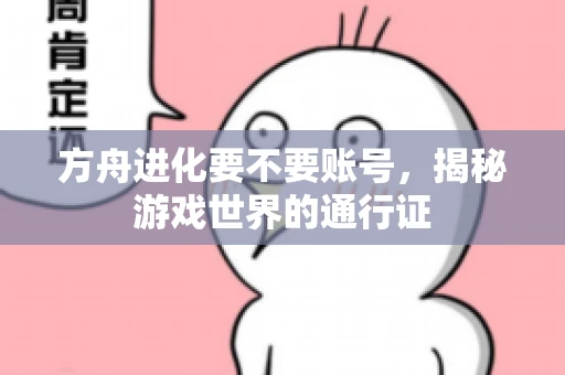 方舟进化要不要账号，揭秘游戏世界的通行证