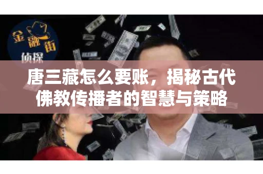 唐三藏怎么要账，揭秘古代佛教传播者的智慧与策略