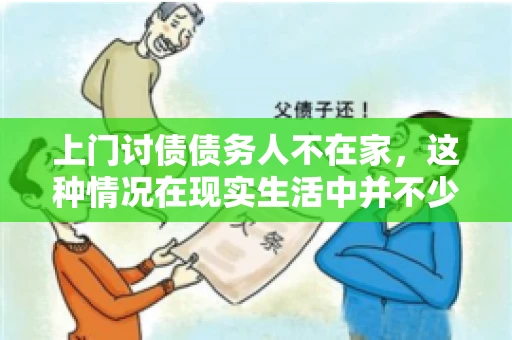 上门讨债债务人不在家，这种情况在现实生活中并不少见。作为债权人，面对债务人不在家的尴尬局面，我们该如何应对呢？今天，就让我们一起来探讨一下这个问题。