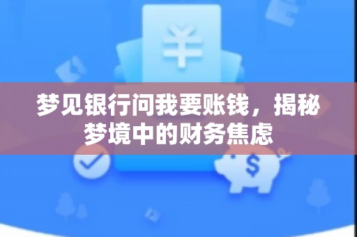 梦见银行问我要账钱，揭秘梦境中的财务焦虑