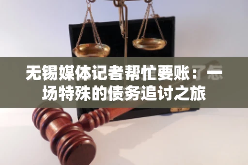 无锡媒体记者帮忙要账：一场特殊的债务追讨之旅