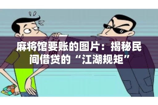 麻将馆要账的图片：揭秘民间借贷的“江湖规矩”