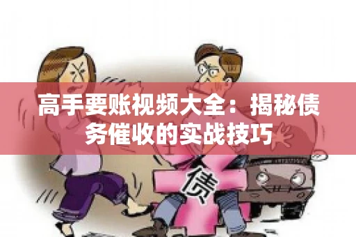 高手要账视频大全：揭秘债务催收的实战技巧